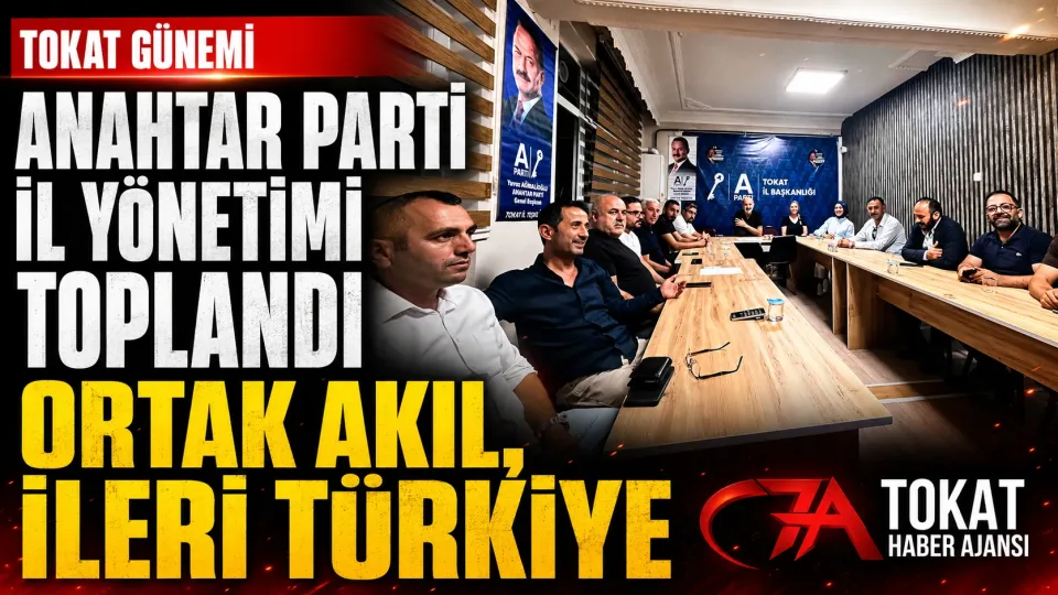 Anahtar Parti Tokat İl Yönetimi toplandı: Gündem ve çalışmalar değerlendirildi