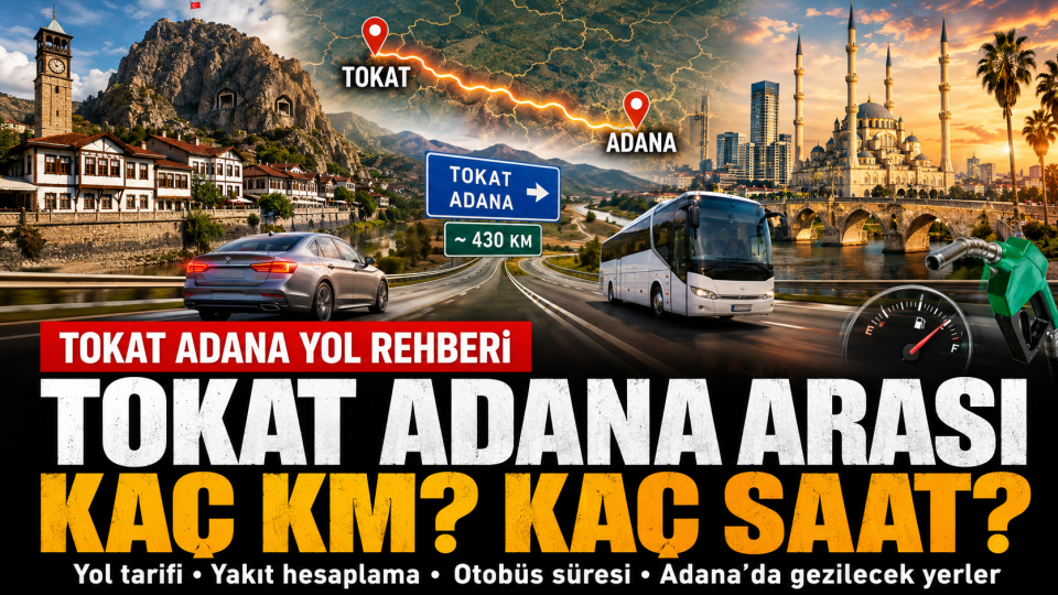 Tokat Adana arası kaç km, kaç saat sürer, yol tarifi ve yakıt hesaplama