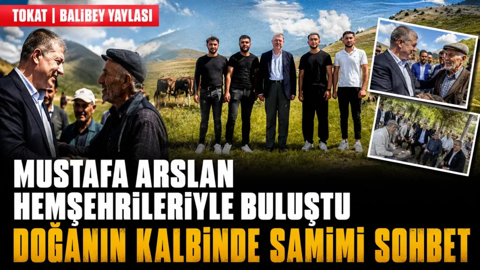 Tokat Balıbey Yaylası’nda Vatandaşlarla Buluşan Mustafa Arslan’dan Birlik Mesajı