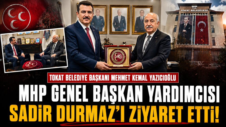 Tokat Belediye Başkanı Yazıcıoğlu’ndan MHP Genel Başkan Yardımcısı Sadir Durmaz’a ziyaret