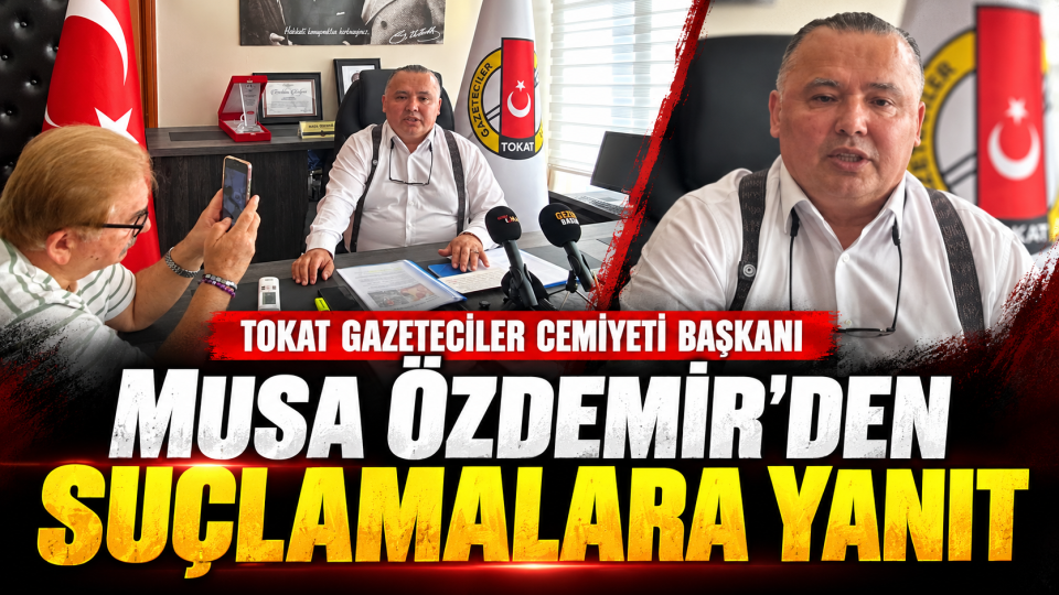 Tokat Gazeteciler Cemiyeti Başkanı Musa Özdemir’den suçlamalara yanıt