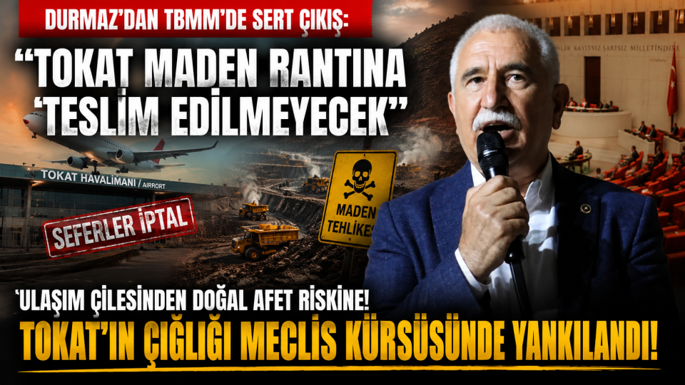 Tokat’ın sorunları TBMM gündeminde: Kadim Durmaz’dan ulaşım ve maden eleştirisi