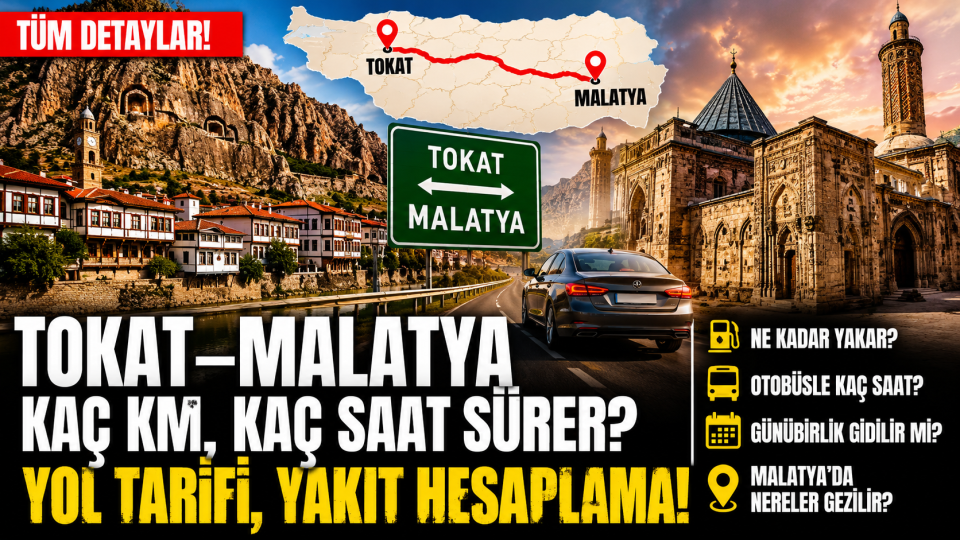 Tokat Malatya arası kaç km, kaç saat sürer? Yol ve yakıt rehberi