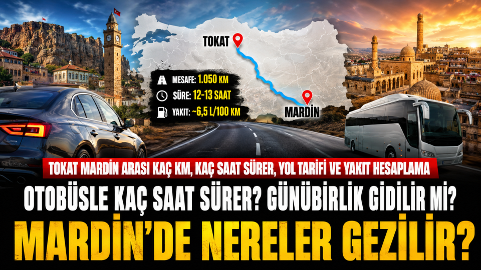Tokat Mardin arası kaç km, kaç saat sürer? Yol tarifi ve yakıt hesabı