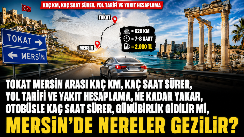 Tokat Mersin arası kaç km, kaç saat sürer, ne kadar yakar, Mersin’de nereler gezilir?