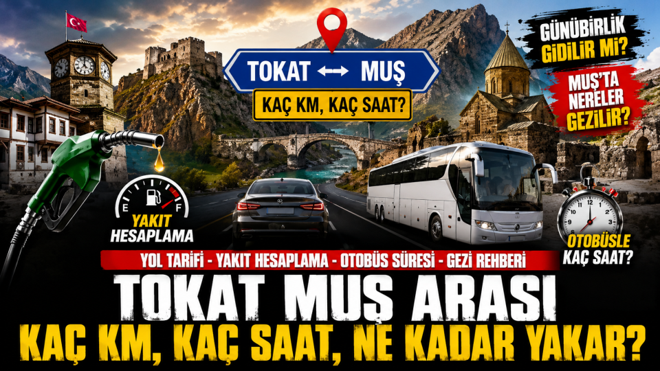 Tokat Muş arası kaç km, kaç saat sürer? Yol tarifi ve yakıt bilgisi