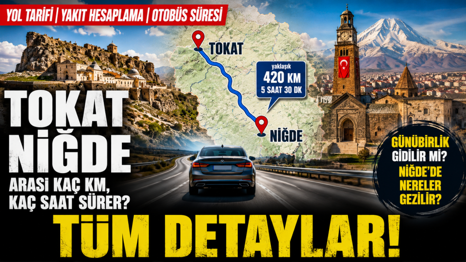 Tokat Niğde arası kaç km, kaç saat sürer? Yol tarifi ve yakıt hesabı