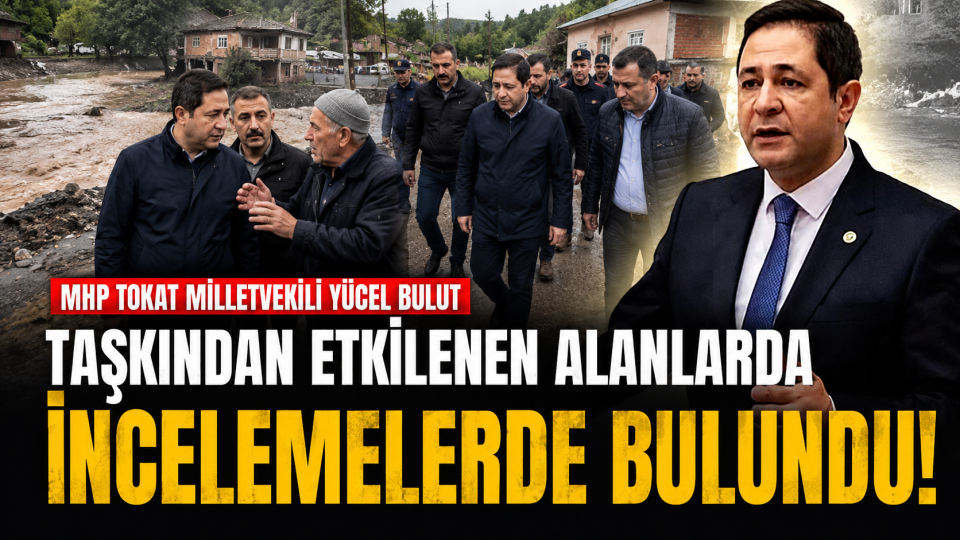 Tokat Pazar’da taşkından etkilenen köylerde Yücel Bulut’tan inceleme
