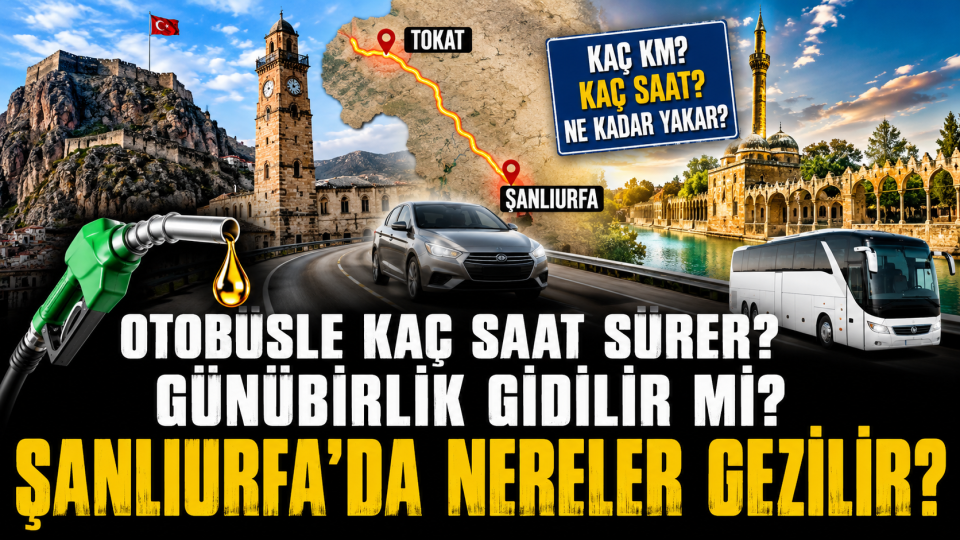 Tokat Şanlıurfa arası kaç km, kaç saat? Yol tarifi ve yakıt hesabı