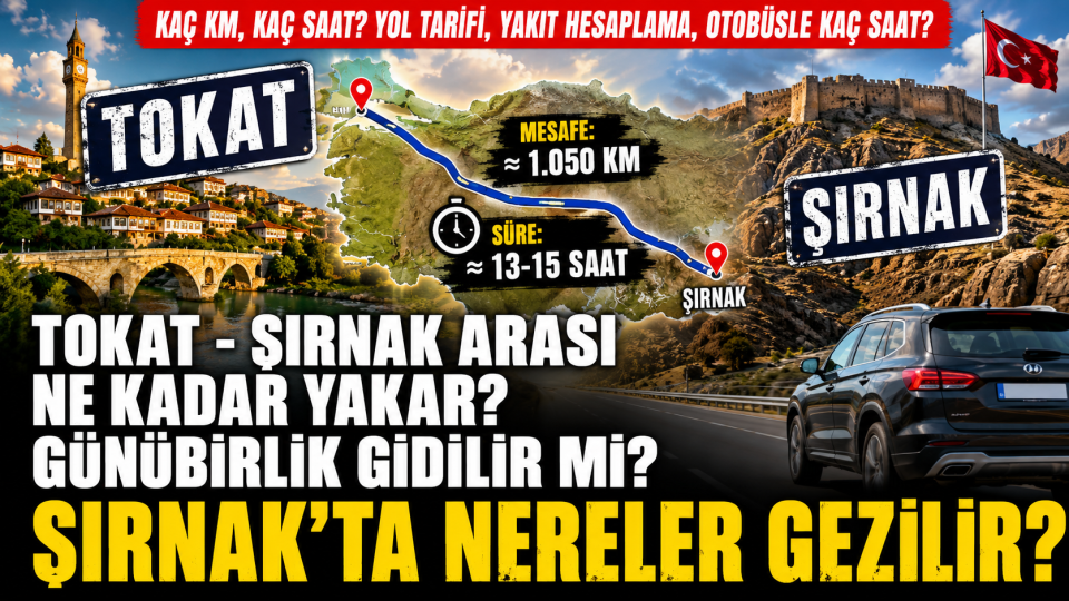 Tokat Şırnak Arası Kaç Km, Kaç Saat Sürer, Yakıt ve Gezi Rehberi