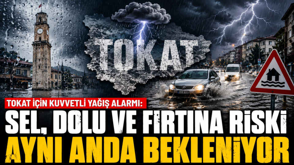 Tokat’ta kuvvetli yağış uyarısı: Sel, dolu ve fırtına riskine dikkat