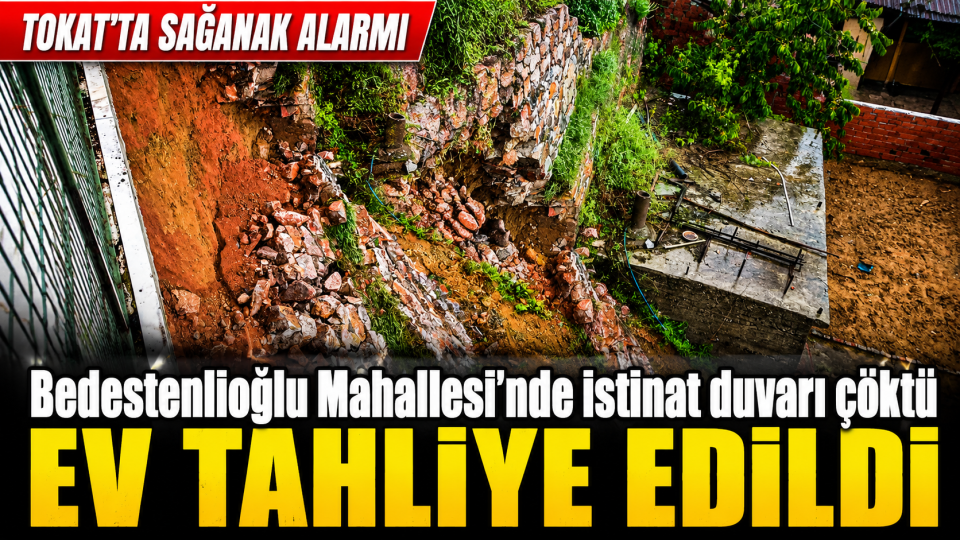 Tokat’ta sağanak sonrası istinat duvarı çöktü, ev tedbiren tahliye edildi