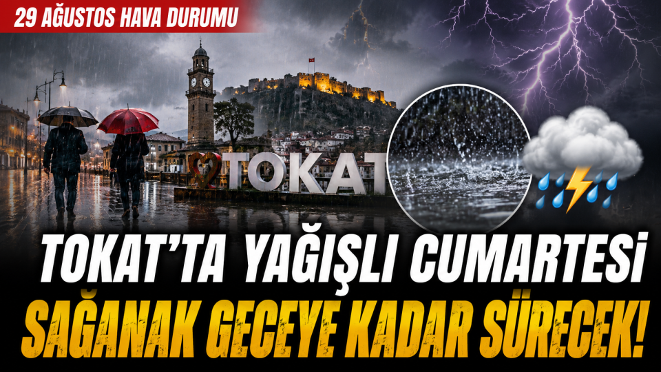 Tokat’ta yağışlı cumartesi: Gök gürültülü sağanak geceye kadar sürecek