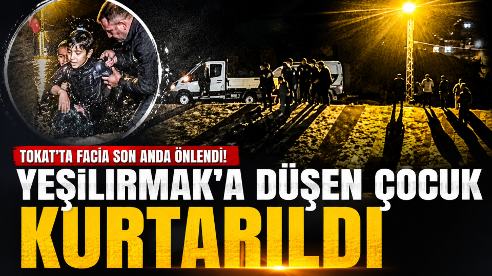 Tokat’ta Yeşilırmak’a düşen çocuk vatandaşların dikkatiyle kurtarıldı