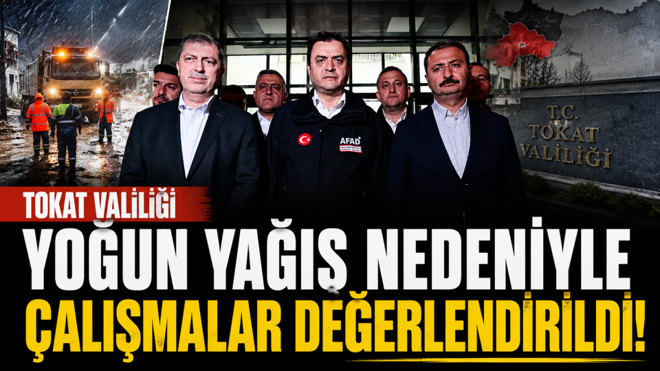 Tokat’ta yoğun yağış sonrası alınan tedbirler masaya yatırıldı