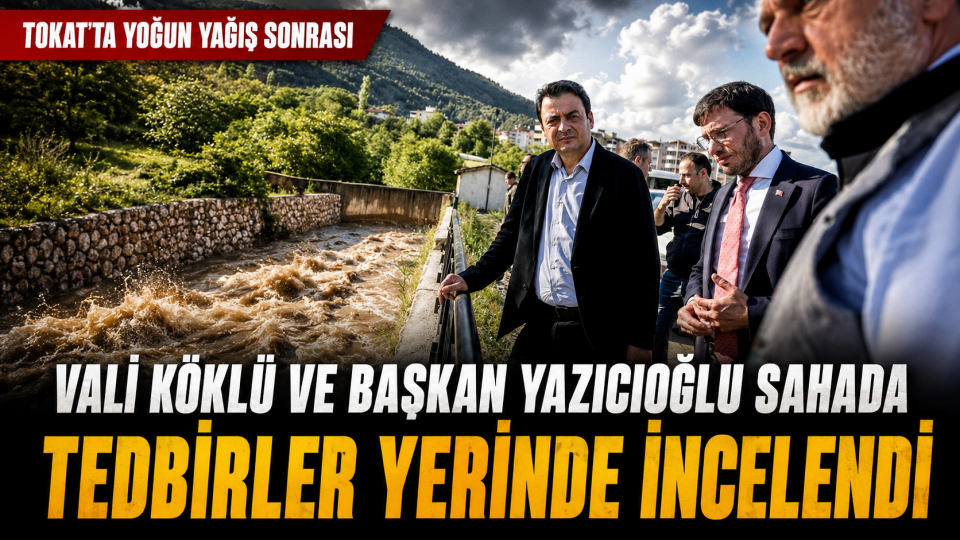 Tokat’ta yoğun yağış sonrası köprü ve dere hatlarında tedbir incelemesi