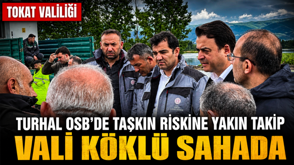 Tokat’ta yoğun yağış sonrası Turhal OSB’de taşkın önlemleri incelendi