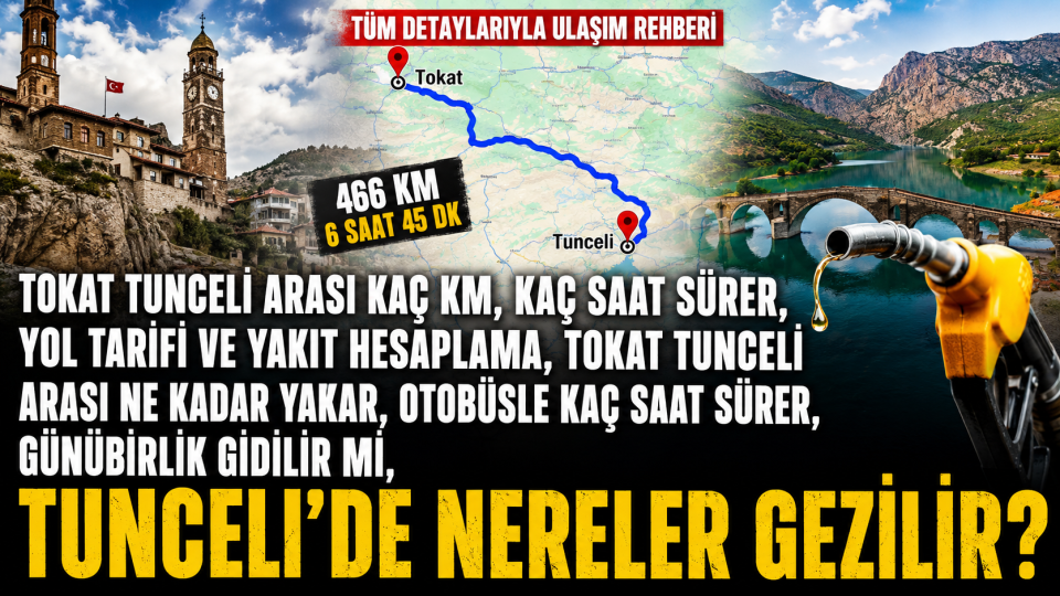 Tokat Tunceli arası kaç km, kaç saat sürer? Yol, yakıt ve gezi rehberi