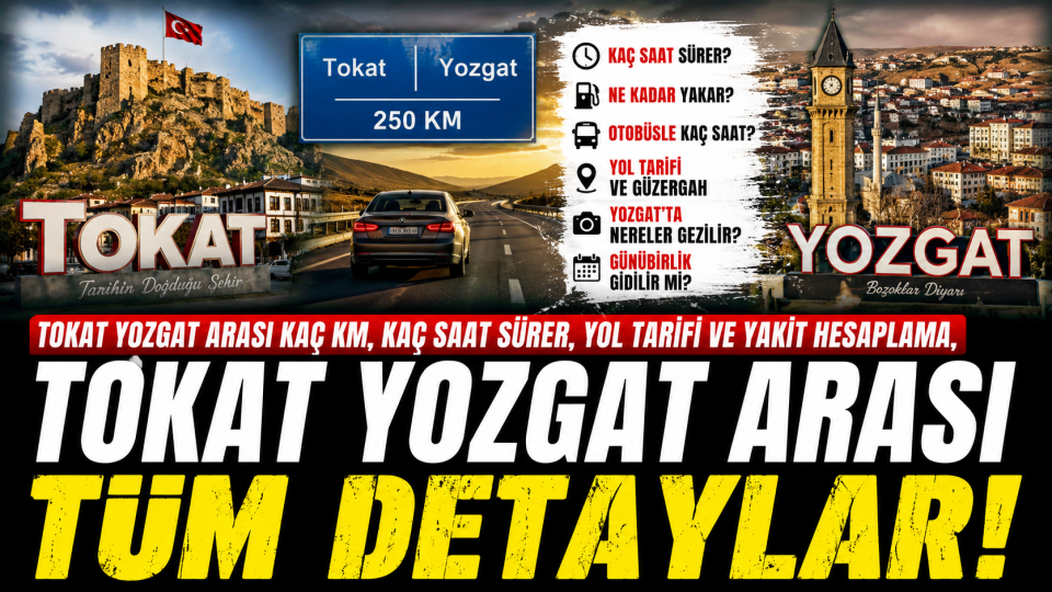 Tokat Yozgat arası kaç km, kaç saat sürer? Yol tarifi ve yakıt hesabı