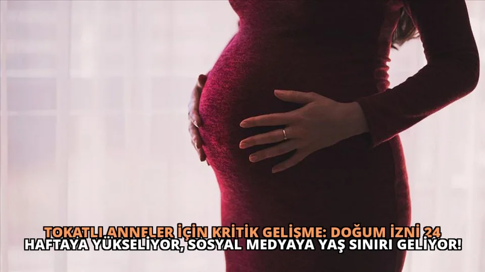 Tokatlı Anneler İçin Kritik Gelişme: Doğum İzni 24 Haftaya Yükseliyor, Sosyal Medyaya Yaş Sınırı Geliyor!