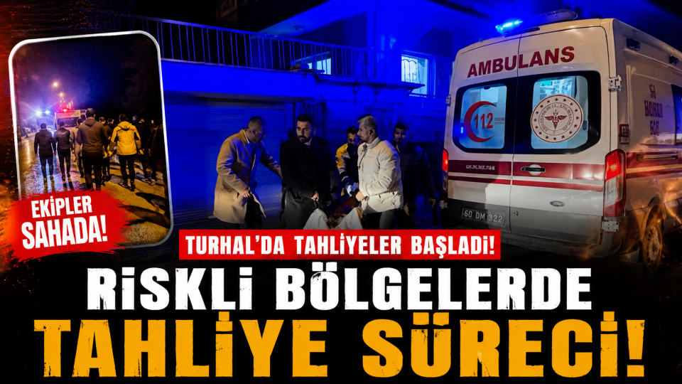 Turhal’da kritik uyarı sonrası tahliye süreci başladı