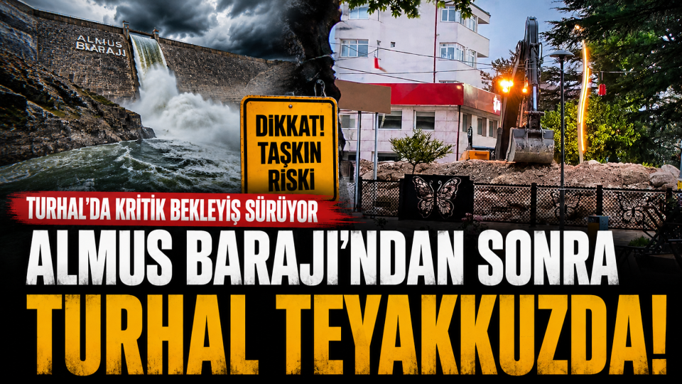 Turhal’da taşkın riski nedeniyle kritik bekleyiş sürüyor