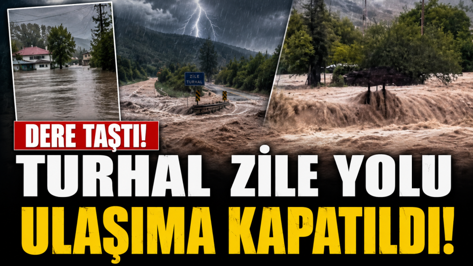 Zile-Turhal karayolu taşkın nedeniyle geçici olarak ulaşıma kapatıldı